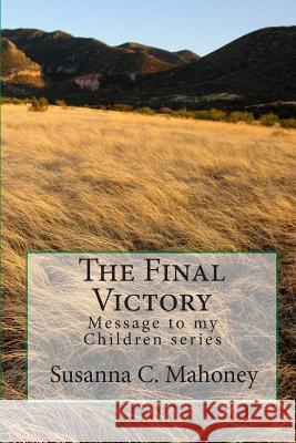 The Final Victory: Message to my Children series Mahoney, Susanna C. 9781460987025