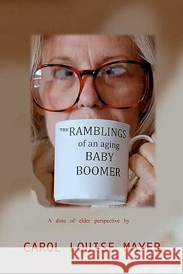 The Ramblings of an Aging Baby Boomer Carol Louise Mayer 9781460988039