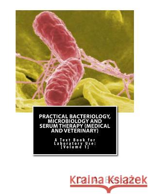 Practical Bacteriology, Microbiology and Serum Therapy (Medical and Veterinary): A Text Book for Laboratory Use [Volume 1] Dr a. Besson H. J. Hutchen 9781460990636 Createspace