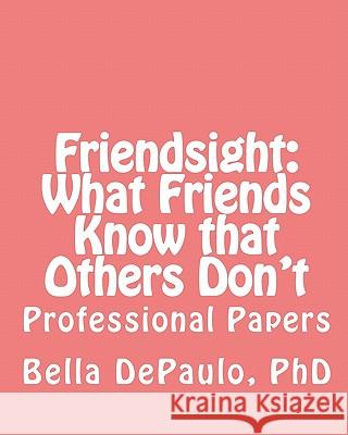 Friendsight: What Friends Know that Others Don't: Professional Papers Depaulo Phd, Bella 9781460990650 Createspace
