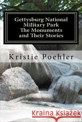 Gettysburg National Military Park: The Monuments and Their Stories Kristie Poehler 9781460993637 Createspace