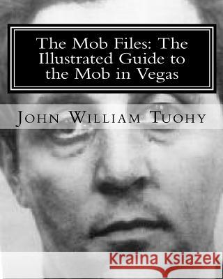 The Mob Files: The Illustrated Guide to the Mob in Vegas John William Tuohy 9781460995952 Createspace