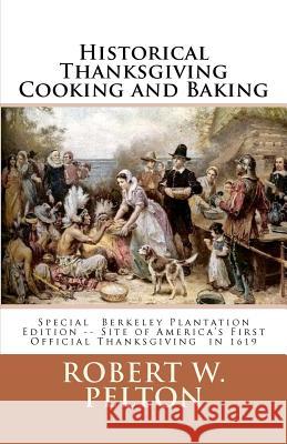 Historical Thanksgiving Cooking and Baking: A Unique Collection of Thanksgiving Recipes from the Time of the Revolutionary and Civil Wars Robert W. Pelton 9781460995990