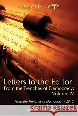Letters to the Editor: From the Trenches of Democracy - 2012 - The most important presidential election of our time Jeffs, Daniel B. 9781460996133 Createspace