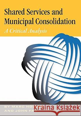 Shared Services & Municipal Consolidation - A Critical Analysis Dr Marc Holzer MR John C. Fry 9781460997857