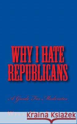 Why I Hate Republicans: A Guide For Moderates Macpheat, Will 9781461000716 Createspace