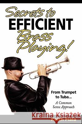 Secrets to Efficient Brass Playing!: From Trumpet to Tuba...A Common Sense Approach Domingo 9781461001720