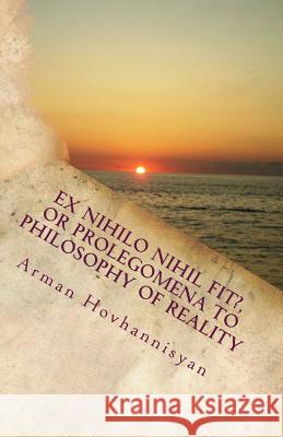 Ex Nihilo Nihil Fit?, or Prolegomena to Philosophy of Reality Arman Hovhannisyan 9781461002352 Createspace