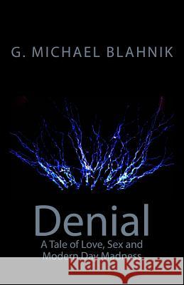 Denial: A Tale of Love, Sex, and Modern-Day Madness G. Michael Blahnik 9781461002833 Createspace