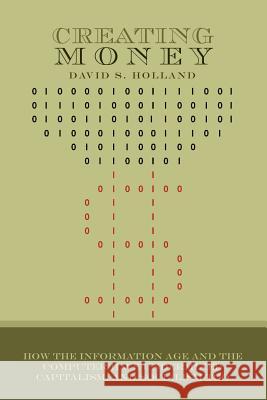Creating Money: How the Information Age and the Computer Have Undermined Capitalism, And Socialism Too Holland, David S. 9781461002857 Createspace