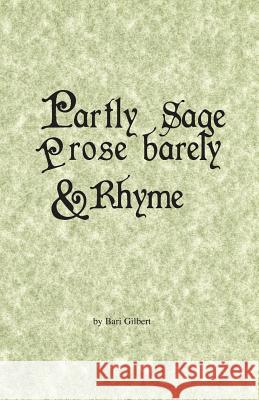 Partly Sage, Prose Barely, and Rhyme Bari Gilbert 9781461003649 Createspace Independent Publishing Platform