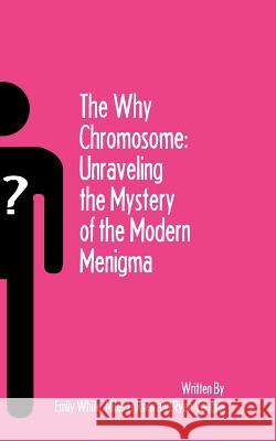 The Why Chromosome: Unraveling the Mystery of the Modern Menigma Emily White Miles Eriksen Ryan Vaughn 9781461006077 Createspace