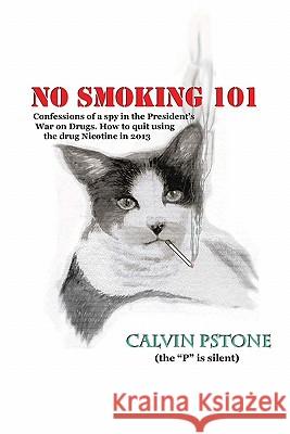 No Smoking 101: Confessions of a Spy in the President's War on Drugs. How to Quit Using the Drug Nicotine in 2013. Calvin Pston Kathy S. Shone Michael And Corale 9781461007029 