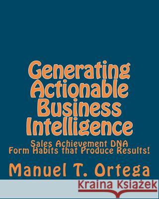 Generating Actionable Business Intelligence: Sales Achievement DNA MR Manuel T. Ortega 9781461007203 Createspace