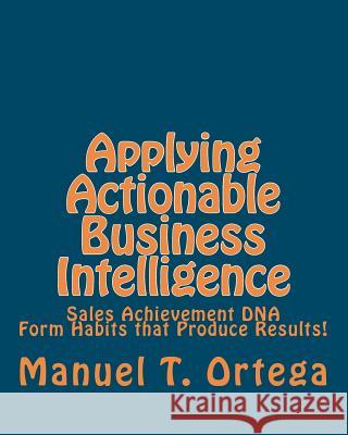 Applying Actionable Business Intelligence: Sales Achievement DNA MR Manuel T. Ortega 9781461007302 Createspace