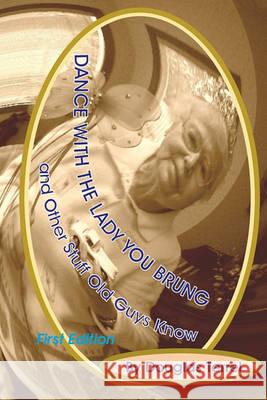Dance With The Lady You Brung: ...and Other Stuff Old Guys Know Terrel, Douglas 9781461007364 Createspace