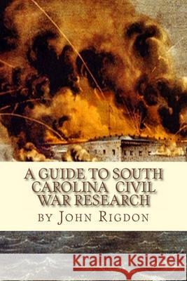A Guide to South Carolina Civil War Research John C. Rigdon 9781461007746 Createspace