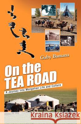 On the Tea Road: A journey into Mongolian life and culture Bamana, Gaby 9781461009580 Createspace