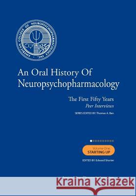 An Oral History of Neuropsychopharmacology The First Fifty Years Peer Interviews: Volume 1: Starting Up Shorter Phd, Edward 9781461009641