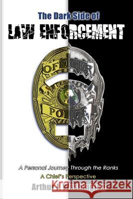 The Dark Side of Law Enforcement: A Personal Journey Through the Ranks Arthur J. Washington 9781461009818 Createspace