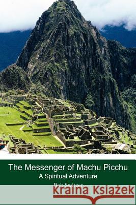 The Messenger of Machu Picchu: A Spiritual Adventure Bob Switzer 9781461012238