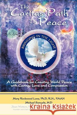 The Caritas Path to Peace: A Guidebook for Creating World Peace with Caring, Love, and Compassion Mary Rockwood Lan Michael Samuel Jean Watso 9781461012320