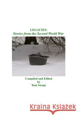 Legacies: Stories from the Second World War Tom Swope 9781461012399 Createspace