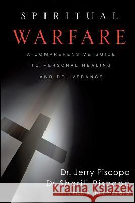 Spiritual Warfare: A Comprehensive Guide to Personal Healing and Deliverance Dr Sherill Piscopo Simon Presland Trish Presland 9781461012788