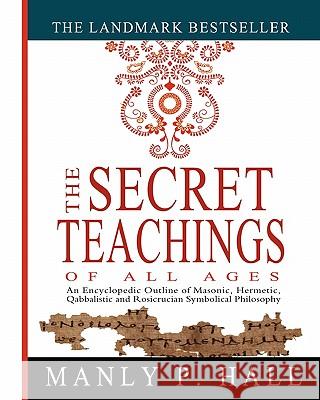The Secret Teachings of All Ages: An Encyclopedic Outline of Masonic, Hermetic, Qabbalistic and Rosicrucian Symbolical Philosophy Manly P. Hall 9781461013136 Createspace