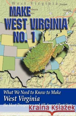 Make West Virginia No. 1: What We Need to Know to Make West Virginia the Most Prosperous and All-Around Best State Ralph William Clark 9781461015918