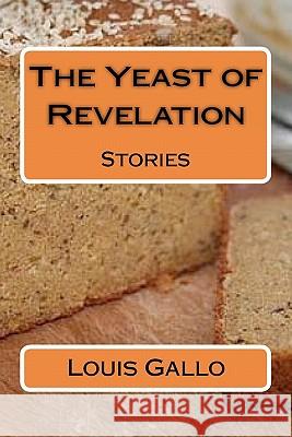 The Yeast of Revelation: Stories Louis Gallo 9781461016953 Createspace