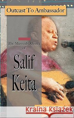 Outcast to Ambassador: The Musical Odyssey of Salif Keita Cheick M. Cherif Keita 9781461018452 Createspace