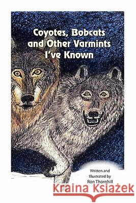 Coyotes, Bobcats and Other Varmints I've Known Ron Thornhill 9781461021438