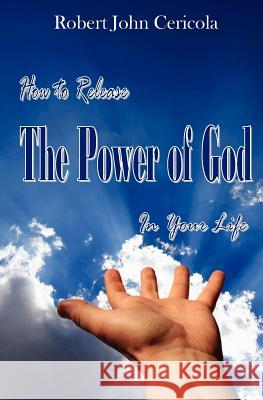 How To Release The Power Of God In Your Life! Cericola Cerico, Robert John 9781461024415 Createspace