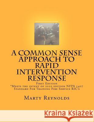 A Common Sense Approach to Rapid Intervention Response: *Meets the intent of 2010 edition NFPA 1407 Standard For Training Fire Service RIC's Reynolds, Marty 9781461026112 Createspace