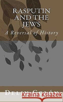 Rasputin and The Jews: A Reversal of History Colon, Delin 9781461027751 Createspace