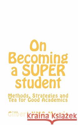 On Becoming a SUPER student: Methods, Strategies and Tea for Good Academics Nmo-Morris, Gilbert 9781461027966 Createspace