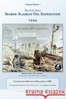 Seabee Book, The U.S. Navy Seabee Alaskan Oil Expedition 1944: With Additional Alaskan World War Two History, Construction Battalion Detachment 1058, Bingham, Kenneth E. 9781461028246 Createspace