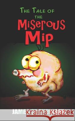 The Tale of the Miserous Mip James Sutherland, James Sutherland (London University) 9781461029922 Createspace Independent Publishing Platform