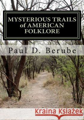 MYSTERIOUS TRAILS of AMERICAN FOLKLORE Berube, Paul D. 9781461031154 Createspace