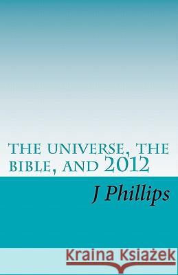 The universe, the bible, and 2012 Phillips, J. 9781461032618