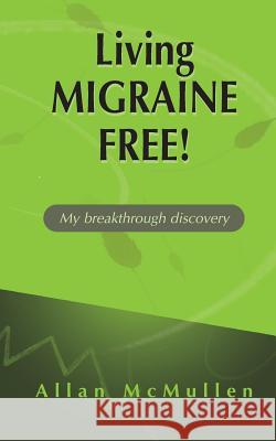 Living Migraine Free!: My breakthrough discovery Allan McMullen 9781461034094 Createspace Independent Publishing Platform