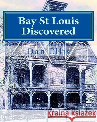 Bay St Louis Discovered: Hancock County Dan A. Ellis 9781461034247 Createspace
