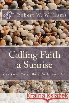 Calling Faith a Sunrise MR Robert W. Williams 9781461034483 Createspace