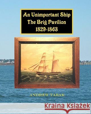 An Unimportant Ship, The Brig Pavilion, 1829-1863 Tabak, Andrew 9781461034728 Createspace