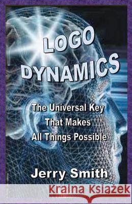 Logo Dynamics: The Universal Key That Makes All Things Possible Smith, Jerry 9781461035282 Createspace