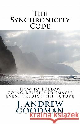 The Synchronicity Code: How to Follow Coincidence and (sometimes even) Predict the Future Goodman, J. Andrew 9781461036975