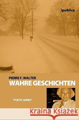 Wahre Geschichten: Erzählungen Walter, Pierre F. 9781461037019 Createspace