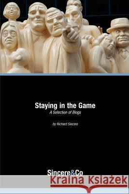 Staying in the Game: A Selection of Blogs Richard Sincere 9781461037033