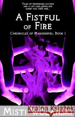 A Fistful of Fire: Chronicles of Marsdenfel Misti Wolanski 9781461039815 Createspace